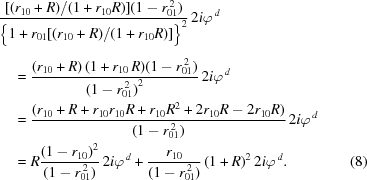 [\eqalignno{ & {{ [({r_{10}}+R)/(1+{r_{10}}R)](1-r_{01}^{\,2}) }\over{ \big\{1+{r_{01}} [({r_{10}}+R)/(1+{r_{10}}R)]\big\}^2_{\vphantom{\big|}} }} \,2i{\varphi^{\,d}} \cr& \quad = {{({r_{10}}+R)\,(1+{r_{10}}\,R)(1 - r_{01}^{\,2})} \over {{{(1 - r_{01}^{\,2})}^2}}}\,2i{\varphi^{\,d}} \cr& \quad = {{ ({r_{10}}+R+{r_{10}}{r_{10}}R+{r_{10}}{R^2}+2{r_{10}}R-2{r_{10}}R) }\over{ (1-r_{01}^{\,2}) }} \,2i{\varphi^{\,d}} \cr& \quad = R{{{{(1-{r_{10}})}^2}}\over{(1-r_{01}^{\,2})}}\,2i{\varphi^{\,d}} + {{{r_{10}}}\over{(1-r_{01}^{\,2})}}\,{(1+R)^2}\,2i{\varphi^{\,d}}. &(8)}]