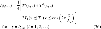 [\eqalignno{ I_h(x,z) = {}& {1\over4}\Bigg[T_+^2(x,z)+T_-^2(x,z)\cr&-2T_+(x,z)\,T_-(x,z)\cos\left(2\pi{{z}\over{\Lambda_{\rm{r}}}}\right)\Bigg], \cr& \kern-40pt{\rm{for}}\quad z=l{z_{{\rm{Td}}}}\,\,\,(l=1,2,\ldots), &(36)}]
