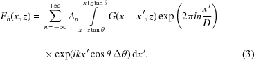 [\eqalignno{ {E_h}(x,z) = {}& \sum\limits_{n\,=\,-\infty}^{+\infty} {{A_n}} \int\limits_{x-z\tan\theta_{\vphantom{\big|}}}^{x+z\tan\theta} G(x-x^{\,\prime},z) \exp\left({2{\pi}in{{x^{\,\prime}}\over{D}}}\right) \cr& \times \exp(ikx^{\,\prime}\cos\theta\,\Delta\theta)\,{\rm{d}}x^{\,\prime}, &(3)}]