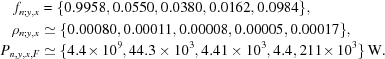 [\eqalign{f_{n\semi y,x} & = \{0.9958, 0.0550, 0.0380, 0.0162, 0.0984\}, \cr \rho_{n\semi y,x} & \simeq \{0.00080, 0.00011, 0.00008, 0.00005, 0.00017\}, \cr P_{n,y,x,F} & \simeq \{4.4\!\times10^9, 44.3\times10^3, 4.41\times10^3, 4.4, 211\!\times10^3\}\,{\rm{W}}. }]