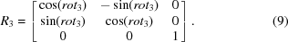 [R_{3} = \left [\matrix {\cos(rot_{3})&-\sin(rot_{3})&0 \cr \sin(rot_{3})&\cos(rot_{3})&0 \cr 0&0&1} \right ].\eqno(9)]