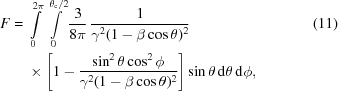 [\eqalignno{ F = {}& \int\limits_{0}^{2\pi}\,\int\limits_{0}^{\theta_{\rm{c}}/2} {{3}\over{8\pi}} \, {{1}\over{\gamma^2(1-\beta\cos\theta)^2}} &(11) \cr& \times \left[1-{{\sin^2\theta\cos^2\phi}\over{\gamma^2(1-\beta\cos\theta)^2}}\right] \sin\theta \,{\rm{d}}\theta \,{\rm{d}}\phi,}]