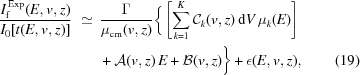 [\eqalignno{ {{I_{\rm{f}}^{\,\rm{Exp}}(E, v, z)} \over {I_0[t(E,v,z)]}} \,\,\simeq\, {}& {{\Gamma} \over {\mu_{\rm cm}(v, z)}} \bigg\{\left[\sum_{k = 1}^{K} {\cal{C}}_k(v, z) \,{\rm{d}}V \,\mu_k(E) \right] \cr& + {\cal{A}}(v, z) \, E + {\cal{B}}(v,z) \bigg\} + \epsilon(E, v, z), &(19)}]