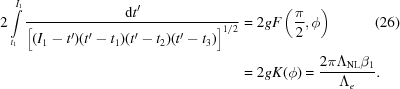 [\eqalignno{ 2\int\limits_{{t_1}}^{{I_1}} {{{{\rm{d}}t'} \over {\Big[{({I_1} - t')(t' - {t_1})(t' - {t_2})(t' - {t_3})} \big]^{1/2} }}} & = 2gF\left({{\pi \over 2},\phi } \right) &(26)\cr& = 2gK(\phi) = {{2\pi {\Lambda _{{\rm{NL}}}}{\beta _1}} \over {{\Lambda _e}}}.}]