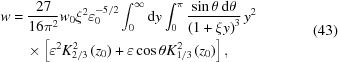 [\eqalign{ w & = {{27} \over {16\pi^{{2}}}}w_{{0}}\xi^{{2}}\varepsilon _{{0}}^{{-5/2}}\int _{{0}}^{{\infty}}{\rm{d}}y\int _{{0}}^{{\pi}}{{\sin\theta \,{\rm{d}}\theta} \over {\left(1+\xi y\right)^{{3}}}}\,y^{{2}} \cr&\quad\times\left[\varepsilon^{{2}}K_{{2/3}}^{{2}}\left(z_{{0}}\right)+\varepsilon\cos\theta K_{{1/3}}^{{2}}\left(z_{{0}}\right)\right],} \eqno(43)]
