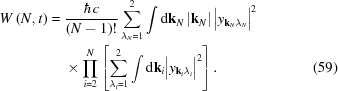 [\eqalignno{ W\left(N,t\right) = {}& {{\hbar c} \over {\left(N-1\right)!}}\sum _{{\lambda _{{N}} = 1}}^{{2}}\int {\rm{d}}{\bf k}_{{N}}\left|{\bf k}_{{N}}\right|\big|y_{{{\bf k}_{{N}}\lambda _{{N}}}}\big|^{{2}} \cr& \times \prod _{{i = 2}}^{{N}}\left[\sum _{{\lambda _{{i}} = 1}}^{{2}}\int {\rm{d}}{\bf k}_{{i}}\big|y_{{{\bf k}_{{i}}\lambda _{{i}}}}\big|^{{2}}\right]. &(59)}]