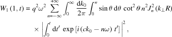 [\eqalign{ W_{{1}}\left(1,t\right) = {}& q^{{2}}\omega^{{2}}\sum _{{n = -\infty}}^{{+\infty}}\int _{{0}}^{{\infty}}{{{\rm{d}}k_{{0}}} \over {2\pi}}\int _{{0}}^{{\pi}}\sin\theta \,{\rm{d}}\theta\, \cot^{{2}}\theta\, n^{{2}}J_{{n}}^{{2}}\left(k_{{\perp}}R\right) \cr& \times \left|\int _{{0}}^{{t}}{\rm{d}}t^{{\prime}}\ \exp\left[i\left(ck_{{0}}-n\omega\right)\,t^{{\prime}}\right]\right|^{{2}}, }]