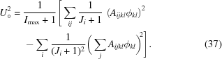 [\eqalignno{ U^{2}_{\circ} = {}& {{1}\over{I_{{\max}}+1}} \Bigg[ \sum\limits_{{ij}} {{1}\over{J_{i}+1}} \, \left(A_{{ijkl}}\phi_{{kl}}\right)^{2} \cr& - \sum\limits_{i} {{1}\over{(J_{i}+1)^{2}}} \bigg( \sum\limits_{j}A_{{ijkl}}\phi_{{kl}}\bigg)^{\!\!2} \Bigg]. &(37)}]