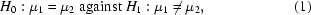 [H_0: \mu_1 = \mu_2 \; { \rm against } \; H_1: \mu_1 \ne \mu_2, \eqno(1)]