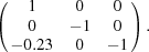 [\left({\matrix{ 1 & 0 & 0 \cr 0 & { - 1} & 0 \cr { - 0.23} & 0 & { - 1} \cr } } \right).]