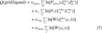 [\eqalignno {Q({\rm grid}|{\rm ligand}) & = w_{\rm prior}\textstyle \sum \limits_m \ln[P_{\rm prior}(d^{\rm obs}_m|d^{\rm tar}_m)] \cr &\quad + w_{\rm c}\textstyle \sum \limits_n \ln[P_C(C_n^{\rm obs}|C_n^{\rm tar})] \cr &\quad + w_{\rm rep}\textstyle \sum \limits_o\ln[W(d_{o}^{\rm obs}|a,b)] \cr &\quad + w_{\rm dens}\textstyle \sum \limits_j \ln[W(\rho_j|s)].&(5)}]