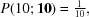 [P({10\semi {\bf 10}}) = \textstyle{1 \over {10}},]