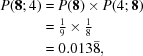 [\eqalign {P({\bf 8}\semi 4) & = P({\bf 8}) \times P(4\semi {\bf 8}) \cr & = {\textstyle{1 \over 9}} \times {\textstyle{1 \over 8}} \cr & = 0.013{\bar 8},}]