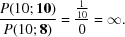 [{{P({10\semi {\bf 10}})} \over {P({10\semi {\bf 8}})}} = {{{\textstyle{1 \over {10}}}} \over 0} = \infty.]