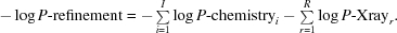 [- \log P{\hbox {-}}{\rm refinement} = - \textstyle \sum\limits_{i = 1}^I \log P{\hbox {-}}{\rm chemistry}_i - \textstyle \sum\limits_{r = 1}^R \log P{\hbox {-}}{\rm Xray}_r.]