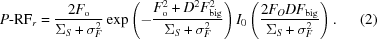 [P{\hbox {-}}{\rm RF}_r = {{2F_{\rm o} } \over {\Sigma _S + \sigma _F^2 }}\exp\left (- {{F_{\rm o}^2 + D^2 F_{\rm big}^2 } \over {\Sigma _S + \sigma _F^2 }}\right) I_0 \left({{{2F_O DF_{\rm big} } \over {\Sigma _S + \sigma _F^2 }}} \right). \eqno (2)]