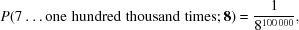 [P(7 \ldots {\rm one\,\,hundred\,\,thousand\,\,times}\semi {\bf 8}) = {1 \over {8^{100\,000} }},]