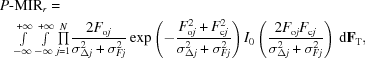 [\eqalign {P{\hbox {-}}&{\rm MIR}_r =\cr &{\textstyle \int\limits_{-\infty}^{+\infty} \int\limits_{-\infty}^{+\infty}\prod\limits_{j = 1}^N} {{ 2F_{{\rm o}j} } \over {\sigma _{\Delta j}^2 + \sigma _{Fj}^2 }} \exp \left (- {{ F_{{\rm o}j} ^2 + F_{{\rm c}j} ^2 } \over {\sigma _{\Delta j}^2 + \sigma _{Fj}^2 }}\right) I_0 \left({{ 2F_{{\rm o}j} F_{{\rm c}j} } \over {\sigma_{\Delta j}^2 + \sigma _{Fj}^2 }} \right)\,{\rm d} {\bf F}_{\rm T},}]