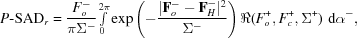 [P{\hbox {-}}{\rm SAD}_r = {{F_o^ - } \over {\pi \Sigma ^ - }}{\textstyle \int\limits_0^{2\pi }} \exp \left (- {{| {{\bf F}_o^ - - {\bf F}_H^ - } |^2 } \over {\Sigma ^ - }}\right)\Re ({F_o^ +, F_c^ +, \Sigma ^ + })\,\,{\rm d}\alpha ^ -,]