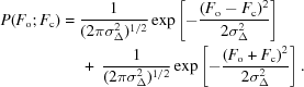 [\eqalign {P(F_{\rm o}\semi F_{\rm c}) &= {1 \over {(2 \pi \sigma_{\Delta}^{2})^{1/2}}} \exp \left [ - {{(F_{\rm o} - F_{\rm c})^{2}} \over {2 \sigma_{\Delta}^{2}}}\right ] \cr &\ \quad +\ {1 \over {(2 \pi \sigma_{\Delta}^{2})^{1/2}}} \exp \left [ - {{(F_{\rm o} + F_{\rm c})^{2}} \over {2 \sigma_{\Delta}^{2}}}\right ]. }]