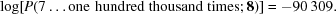 [\log [P(7 \ldots {\rm one\,\,hundred\,\,thousand\,\,times}\semi {\bf 8})] = - 90\,309.]