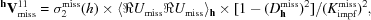 [^{{\bf h}}{\bf V}_{{\rm miss}}^{11} = \sigma_{2}^{{\rm miss}}(h)\times \langle\Re U_{{\rm miss}}\Re U_{{\rm miss}}\rangle_{{\bf h}} \times [{{1-(D_{{\bf h}}^{{\rm miss}})^{2}}]/ {(K_{{\rm impf}}^{{\rm miss}})^2}},]