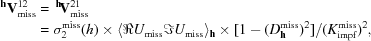 [\eqalign{ ^{{\bf h}}{\bf V}_{{\rm miss}}^{12} & = \, ^{{\bf h}}\!{\bf V}_{{\rm miss}}^{21} \cr & = \sigma_{2}^{{\rm miss}}(h)\times \langle \Re U_{{\rm miss}}\Im U_{{\rm miss}}\rangle_{{\bf h}} \times [{{1-(D_{{\bf h}}^{{\rm miss}})^{2}}]/{(K_{{\rm impf}}^{{\rm miss}})^2}} ,}]