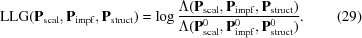 [{\rm LLG}({\bf P}_{{\rm scal}},{\bf P}_{{\rm impf}},{\bf P}_{{\rm struct}}) = \log{{\Lambda({\bf P}_{{\rm scal}},{\bf P}_{{\rm impf}},{\bf P}_{{\rm struct}})}\over{\Lambda({\bf P}_{{\rm scal}}^{0},{\bf P}_{{\rm impf}}^{0},{\bf P}_{{\rm struct}}^{0})}}. \eqno(29)]