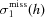 [\sigma_{1}^{{\rm miss}}(h)]
