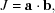 [J = {\bf a} \cdot {\bf b},]