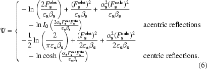 [\Psi = \cases {\displaystyle -\ln \left ({{2F_{\bf s}^{\rm obs}}\over {\varepsilon_{\bf s}\beta_{\bf s} }}\right) + {{(F_{\bf s}^{\rm obs})^{2}}\over {\varepsilon_{\bf s}\beta_{\bf s}}} + {{\alpha_{\bf s}^{2}(F_{\bf s}^{\rm calc})^{2}} \over {\varepsilon_{\bf s}\beta_{\bf s}}}\cr \quad - \ln I_{0} \left ({{2\alpha_{\bf s}F_{\bf s}^{\rm calc}F_{\bf s}^{\rm obs}}\over {\varepsilon_{\bf s}\beta_{\bf s}}}\right) &acentric reflections \cr \displaystyle -{1 \over 2}\ln \left ({2 \over {\pi \varepsilon_{\rm s}\beta_{\bf s}}}\right) + {{(F_{\bf s}^{\rm obs})^{2}}\over {2\varepsilon_{\rm s}\beta_{\bf s}}} + {{\alpha_{\bf s}^{2}(F_{\bf s}^{\rm calc})^{2}} \over {2\varepsilon_{\bf s}\beta_{\bf s}}}\cr \quad - \ln \cosh \left ({{\alpha_{\bf s}F_{\bf s}^{\rm calc}F_{\bf s}^{\rm obs}}\over {\varepsilon_{\bf s}\beta_{\bf s}}}\right)&centric reflections.} \eqno (6)]