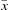 [\bar{x}]