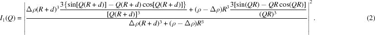 [I_1(Q) = \left| {{ \Delta \rho(R + d)^3 \displaystyle{{3\{\sin [Q(R + d)] - Q(R + d)\cos [Q(R + d)]\}} \over {[Q(R + d)]^3}} + (\rho - \Delta \rho)R^3\displaystyle{{3[\sin (QR) - QR\cos (QR)]}\over{(QR)^3}} } \over{\Delta \rho (R + d)^3 + (\rho - \Delta \rho)R^3}}\right|^2. \quad\quad\quad\quad\quad\quad\quad (2)]