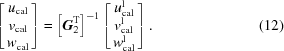 [\left[ \matrix{u_{\rm cal} \cr v_{\rm cal} \cr w_{\rm cal}}\right] = \left[{\bi G}_2^{\rm T}\right]^{-1} \left[\matrix{u_{\rm cal}^{\rm l} \cr v_{\rm cal}^{\rm l} \cr w_{\rm cal}^{\rm l}}\right]. \eqno(12)]