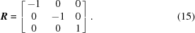 [{\bi R} = \left[\matrix{-1 & 0& 0 \cr 0& -1& 0 \cr 0& 0& 1}\right].\eqno(15)]