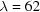 [\lambda = 62]