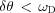 [\delta \theta \,\lt\, {\omega _{\rm D}}]