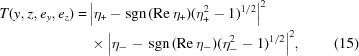 [\eqalignno{T(y,z,e_y,e_z) = \,&\big| \eta _ + -{\rm sgn}\, ({\rm Re}\, \eta _{+} )({\eta _{+}^{2} - 1})^{1/2}\big|^{2} \cr & \times \Big| \eta _{-} - \,{\rm sgn}\, ({\rm Re} \,\eta _{-} )({\eta _{-}^{2} - 1})^{1/2} \Big|^{2}, &(15)}]