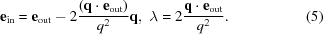 [{\bf e}_{\rm in} = {\bf e}_{\rm out} - 2{{({\bf q} \cdot {\bf e}_{\rm out})} \over {q^2}}{\bf q} ,\,\,\lambda = 2{{{\bf q} \cdot {\bf e}_{\rm out}} \over {q^2}}. \eqno(5)]