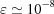 [\varepsilon \simeq 10^{-8}]