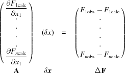 [\matrix{ \pmatrix{\displaystyle {{\partial F}_{1{\rm calc}}\over{{\partial x}_{1}}} \cr \cdot \cr \cdot \cr \cdot \cr \cdot \cr\displaystyle {{ \partial F_{n{\rm calc}}}\over{\partial x_{1}}}}&({\delta x}) &= &\pmatrix{{F}_{1{\rm obs}}-{F}_{1{\rm calc}}\cr \cdot \cr \cdot \cr \cdot \cr \cdot \cr {F}_{n{\rm obs}}-{F}_{n{\rm calc}}} \cr & & & &\cr {\bf A} &\delta {\bi x} & &\Delta {\bf F} }]