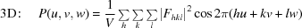 [{\rm 3D}\!:\quad P(u,v,w)={{1}\over{V}}\textstyle\sum\limits_{h}\textstyle\sum\limits_{k}\textstyle\sum\limits_{l}{|{F}_{hkl}|}^{2}\cos2\pi (hu+kv+lw)]