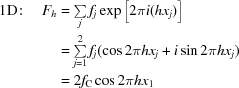 [\eqalign{{\rm 1D}\!:\quad {F}_{h}&=\textstyle\sum\limits _{j}{f}_{j}\exp\big[2\pi i({hx}_{j})\big] \cr&=\textstyle\sum\limits_{j=1}^{2}{f}_{j}(\cos2\pi {hx}_{j}+i\sin2\pi h{x}_{j})\cr &=2{f}_{\rm C}\cos2\pi h{x}_{1}}]