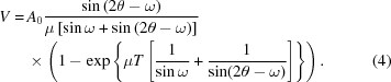 [\eqalignno{ V = \, & {A_0} {{\sin\left({2\theta - \omega } \right)} \over {\mu \left[\sin\omega + \sin \left({2\theta - \omega } \right)\right]}} \cr & \times \left( 1 - \exp\left\{\mu T\left[{{1} \over{\sin \omega}} + {{1} \over{\sin(2\theta - \omega)}}\right]\right\}\right). & (4)}]