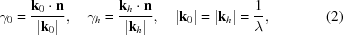 [{\gamma _0} = {{{{\bf k}_0} \cdot {\bf n}} \over {| {{{\bf k}_0}} |}}, \quad {\gamma _h} = {{{{\bf k}_h} \cdot {\bf n}} \over {| {{{\bf k}_h}} |}},\quad | {{{\bf k}_0}} | = | {{{\bf k}_h}} | = {1 \over \lambda },\eqno(2)]