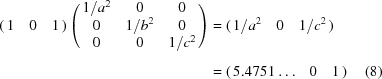 [\eqalignno{\left({\matrix{ 1 & 0 & 1 \cr }} \right)\left({\matrix{ 1 / a^2 & 0 & 0 \cr 0 & 1 / b^2 & 0 \cr 0 & 0 & 1 /c^2 \cr } } \right) & = \left({\matrix{ 1 / a^2 & 0 & 1 /c^2\cr } } \right)\cr \cr & = \left({\matrix{ {5.4751 \ldots } & 0 & 1 \cr } } \right) &(8)}]