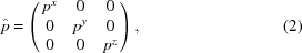 [{\hat p} = \left (\matrix{ p^x & 0 & 0 \cr 0 & p^y & 0 \cr 0 & 0 & p^z } \right), \eqno(2)]