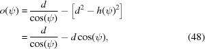 [\eqalignno{o(\psi) = & \, {{d} \over {\cos(\psi)}} - \left [d^2 - h(\psi)^2 \right] \cr = & \, {{d} \over {\cos(\psi)}} - d \cos(\psi), &(48)}]