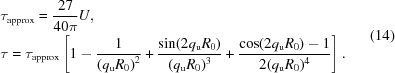 [\eqalign{& \tau _{\rm approx} = {{27} \over {40\pi}} U , \cr & \tau = \tau _{\rm approx} \left [ 1 - {1 \over {\left ( q_{\rm u} R_0 \right )^2}} + {{\sin (2 q_{\rm u} R_0)} \over {( q_{\rm u} R_0 )^3}} + {{\cos ( 2 q_{\rm u} R_0 ) - 1} \over {2 ( q_{\rm u} R_0)^4}} \right ] .} \eqno(14)]
