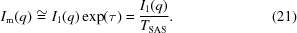 [I_{\rm m} (q) \cong I_1 (q) \exp(\tau) = {{I_1 (q)} \over {T_{\rm SAS}}} . \eqno(21)]